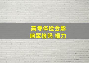 高考体检会影响军检吗 视力